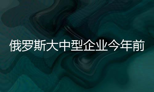 俄羅斯大中型企業(yè)今年前7個(gè)月凈利潤(rùn)大增