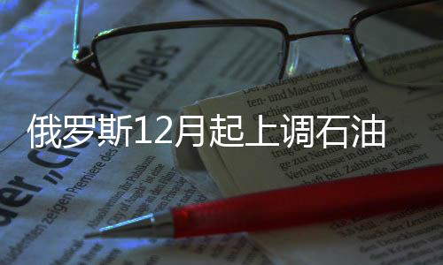 俄羅斯12月起上調石油出口稅