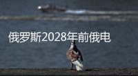 俄羅斯2028年前俄電價法案或于9月提交至杜馬審議