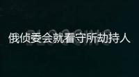 俄偵委會就看守所劫持人質事件刑事立案