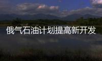 俄氣石油計劃提高新開發區油氣產量