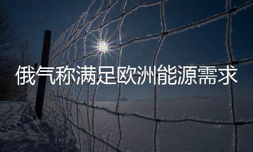 俄氣稱滿足歐洲能源需求有困難