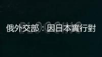 俄外交部：因日本實行對俄不友好路線　俄不打算與其就和平條約進行談判