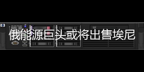 俄能源巨頭或?qū)⒊鍪郯Ｄ岷腺Y公司51%股份