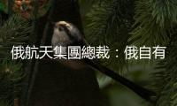 俄航天集團(tuán)總裁：俄自有GLONASS導(dǎo)航系統(tǒng)