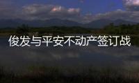 俊發與平安不動產簽訂戰略合作 重點圍繞“城市更新”領域