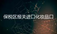 保稅區(qū)報關進口化妝品口碑推薦（保稅區(qū)報關）