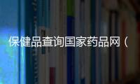 保健品查詢國家藥品網（保健品查詢）