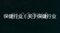 保健行業(yè)（關(guān)于保健行業(yè)的基本情況說明介紹）