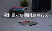 保利置業集團附屬發行公司債券35億