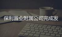 保利置業附屬公司完成發行20億公司債券 利率最低2.45%