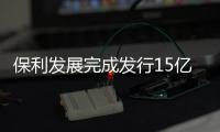 保利發展完成發行15億元中期票據 利率為3.18%