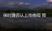 保時捷否認上市傳聞 預計2018年銷量再創新高