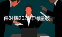 保時(shí)捷2021年銷量破30萬(wàn) 中國(guó)是最大市場(chǎng)