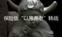 保險(xiǎn)版“以房養(yǎng)老”轉(zhuǎn)戰(zhàn)南京