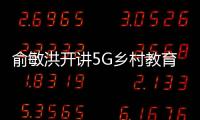 俞敏洪開講5G鄉(xiāng)村教育第一課