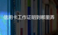 信用卡工作證明到哪里弄（信用卡工作證明格式）