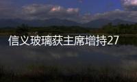 信義玻璃獲主席增持27萬股 持股量升至22.08%,企業新聞