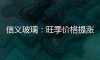 信義玻璃：旺季價格提漲強勢，浮法龍頭2H19業績或超預期,企業新聞