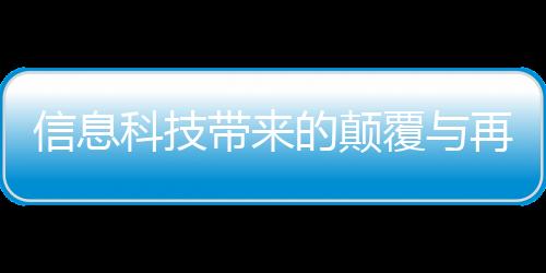 信息科技帶來(lái)的顛覆與再造