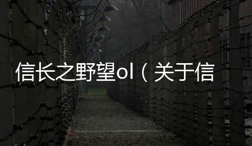 信長之野望ol（關于信長之野望ol的基本情況說明介紹）