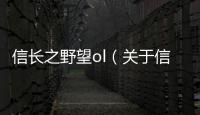 信長之野望ol（關于信長之野望ol的基本情況說明介紹）