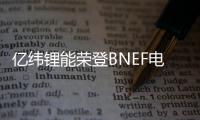 億緯鋰能榮登BNEF電池可融資性榜單