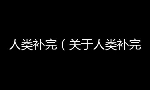 人類補完（關于人類補完的基本情況說明介紹）