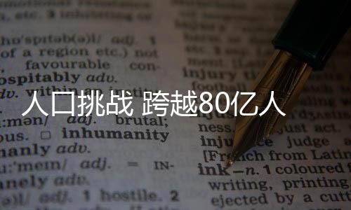 人口挑戰(zhàn) 跨越80億人口增長影響幾何