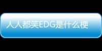 人人都笑EDG是什么梗（EDG行為什么梗）