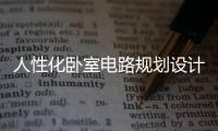 人性化臥室電路規(guī)劃設計