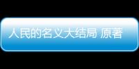 人民的名義大結局 原著小說和電視劇結局有什么不同？