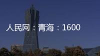 人民網：青海：1600余億扶貧貸款助力精準脫貧