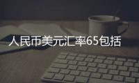 人民幣美元匯率65包括人民幣美元匯率6.37的具體內(nèi)容