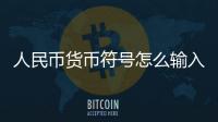 人民幣貨幣符號怎么輸入（人民幣貨幣符號）