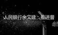 人民銀行余文建：推進普惠金融高質量發展離不開金融健康建設
