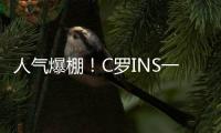 人氣爆棚！C羅INS一條廣告124萬美元 遠超梅西詹皇