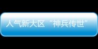 人氣新大區“神兵傳世”即將開啟  入駐就送跨服神器