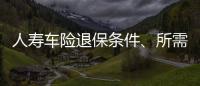 人壽車險(xiǎn)退保條件、所需材料以及流程