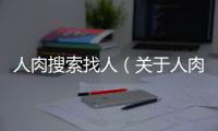 人肉搜索找人（關于人肉搜索找人的基本情況說明介紹）