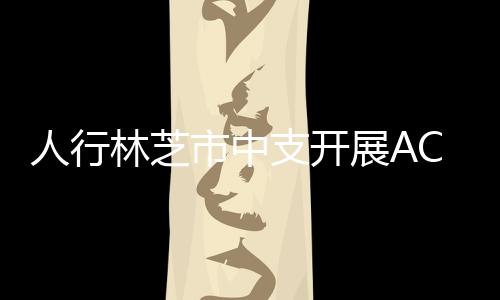 人行林芝市中支開展ACS業務突發事件應急演練