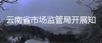 云南省市場監管局開展知識產權進校園宣傳活動