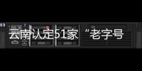 云南認定51家“老字號”企業 促保護與發展