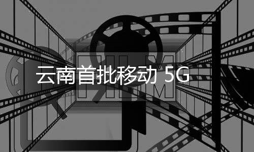 云南首批移動 5G