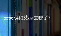 云天明和艾aa去哪了?云天明和艾aa結(jié)局大揭秘