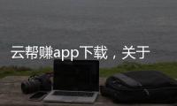 云幫賺app下載，關于云幫軟件科技有限公司詳細情況