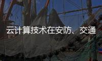 云計算技術在安防、交通以及智能服務等領域的應用