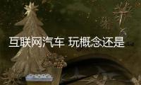 互聯網汽車 玩概念還是真下本？