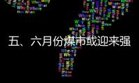 五、六月份煤市或迎來(lái)強(qiáng)勁反彈