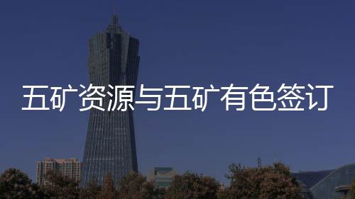 五礦資源與五礦有色簽訂7億美元資產出售協議